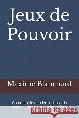 Jeux de Pouvoir: Comment les leaders utilisent la manipulation pour atteindre leurs objectifs Maxime Blanchard 9798329073140