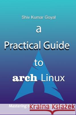 A Practical Guide to Arch Linux Shiv Kumar Goyal 9798329076912
