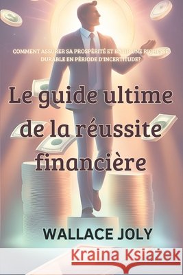 Le guide ultime de la réussite financière: Stratégies pour devenir riche et prospère Wallace Joly 9798329103533