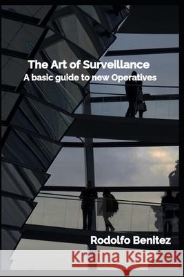 The Art of Surveillance A basic guide to new Operatives Rodolfo Benitez 9798329104721