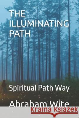 The Illuminating Path: Spiritual Path Way Abraham Wite 9798329120981