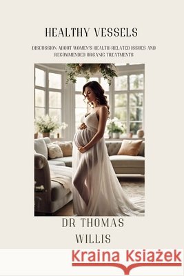Healthy vessels: Discussion about women's health related issues and recommended organic treatments Thomas Willis 9798329130331