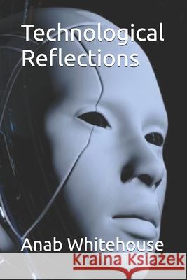 Technological Reflections Anab Whitehouse 9798329157376
