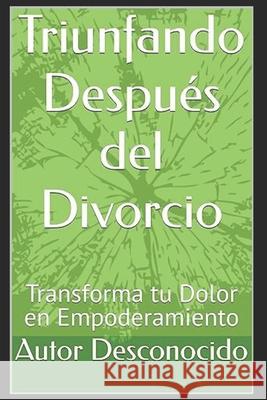 Triunfando Después del Divorcio: Transforma tu Dolor en Empoderamiento Autor Desconocido 9798329214475 Independently Published