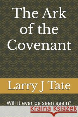 The Ark of the Covenant: Will it ever be seen again? Larry J Tate 9798329275544