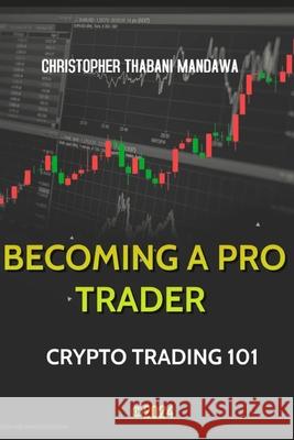 Becoming A Pro Trader: Crypto Trading 101 Christopher Thabani Mandawa 9798329350197