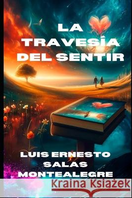 La Travesía del Sentir Luis Ernesto Salas Montealegre 9798329353310