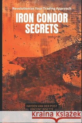 Iron Condor Secrets: Maximizing Your Earnings with Robust Options Trading Strategies Alice Schwartz, Reactive Publishing, Rick Van Dyke 9798329395099 Independently Published