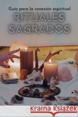 Rituales sagrados: Guía para la conexión espiritual Miguel Ángel Segura 9798329505337