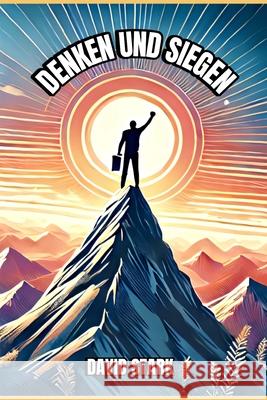 Denken und Siegen: Wie positive Gedanken dein Leben verändern: Mit Affirmationen und Visualisierungen zu mehr Erfolg und Glück im Leben David Stark 9798329531800
