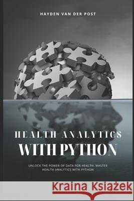 Health Analytics with Python: Unlock the Power of Data for Health Alice Schwartz, Reactive Publishing, Hayden Van Der Post 9798329574371