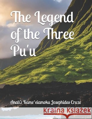 The Legend of the Three Pu'u Cruze, Analū Kameeiamoku Josephides 9798329843873 Independently Published