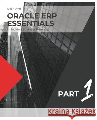 Oracle ERP Essentials: Unlocking Business Potential: Part 1: Unlocking Business Potential Kiet Huynh 9798329849127