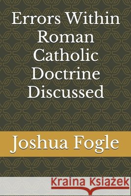 Errors Within Roman Catholic Doctrine Discussed Joshua a Fogle 9798329860368