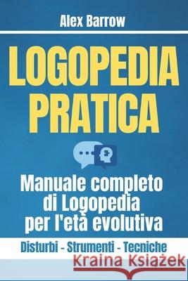 Logopedia Pratica: Manuale completo di Logopedia per l'età evolutiva Alex Barrow 9798329945560