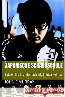 Japanische Schachschule: Spielen Sie Grundschach wie Shinya Kojima John C Murray 9798329985092