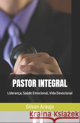 Pastor Integral: Liderança, Saúde Emocional, Vida Devocional Gilson Araujo 9798329988093