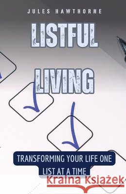 Listful Living: Transforming Your Life One List at a Time Jules Hawthorne 9798330215706