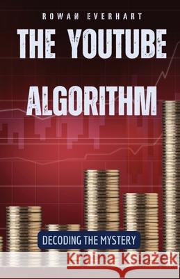 The YouTube Algorithm: Decoding the Mystery Rowan Everhart 9798330215928