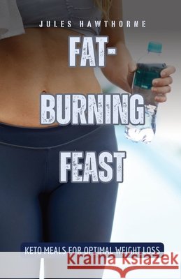 Fat-Burning Feast: Keto Meals for Optimal Weight Loss Jules Hawthorne 9798330222100