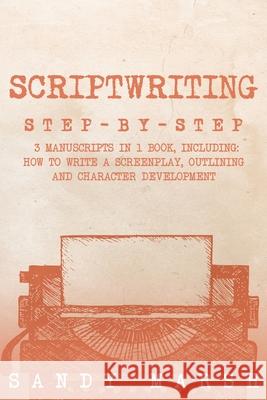 Scriptwriting: Step-by-Step 3 Manuscripts in 1 Book Essential Movie Scriptwriting, Screenplay Writing and Scriptwriter Tricks Any Writer Can Learn Sandy Marsh 9798330222407 Sandy Marsh