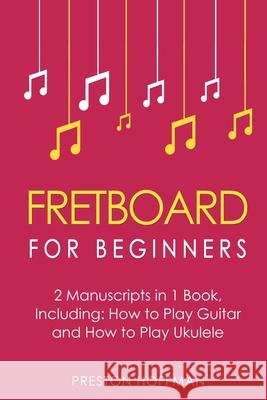 Fretboard: For Beginners - Bundle - The Only 2 Books You Need to Learn Fretboard Theory, Guitar Fretboard and Ukulele Fretboard Today Preston Hoffman 9798330230617 Preston Hoffman