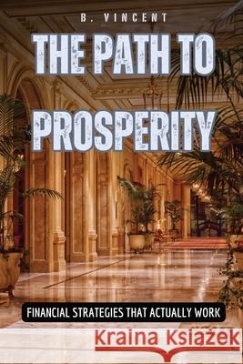 The Path to Prosperity: Financial Strategies That Actually Work B Vincent 9798330232802