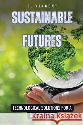 Sustainable Futures: Technological Solutions for a Green Planet B Vincent 9798330233885