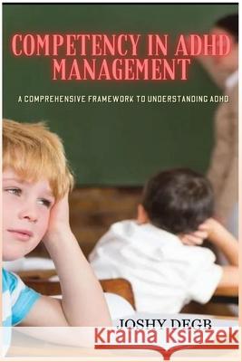 Competency In ADHD Management: A Comprehensive Framework to Understanding ADHD Joshy Degb 9798330237593