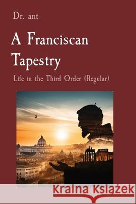 A Franciscan Tapestry: Life in the Third Order (Regular) Anthony T Vento 9798330237715