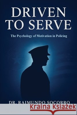 Driven to Serve: The Psychology of Motivation in Policing Socorro, Raimundo 9798330248964