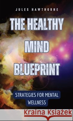 The Healthy Mind Blueprint: Strategies for Mental Wellness Jules Hawthorne 9798330268368