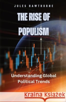 The Rise of Populism: Understanding Global Political Trends Jules Hawthorne 9798330272792