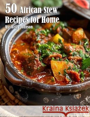 50 African Stew Recipes for Home Kelly Johnson 9798330282357
