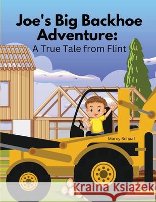 Joe's Big Backhoe Adventure: A True Tale from Flint Marcy Schaaf 9798330298655