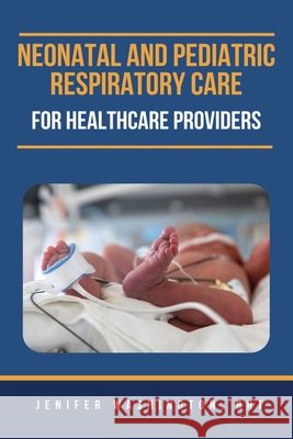 Neonatal and Pediatric Respiratory Care for Healthcare Providers Rrt Jenifer Washington 9798330312382