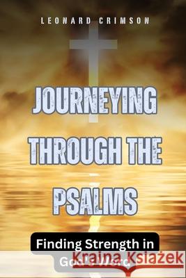 Journeying Through the Psalms: Finding Strength in God's Word Leonard Crimson 9798330320004