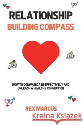 Relationship Building Compass: How to Communicate Effectively and Unleash a Healthy Connection Rex Marcus 9798330322282