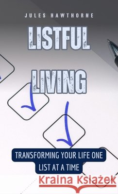 Listful Living: Transforming Your Life One List at a Time Jules Hawthorne 9798330323234
