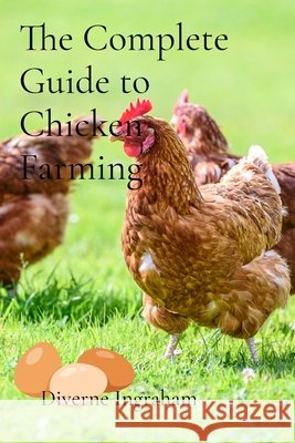 The Complete Guide to Chicken Farming: From Egg to Table Diverne J Ingraham, Lacher Abril Ingraham, Kristian T Ingraham 9798330324682