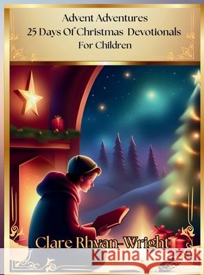 Advent Adventures: 25 Days Of Christmas Devotionals For Children Clare Rhyan-Wright 9798330331628