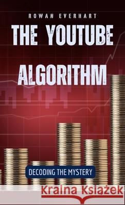 The YouTube Algorithm: Decoding the Mystery Rowan Everhart 9798330334452