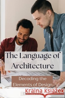 The Language of Architecture: Decoding the Elements of Design Dean Pearce 9798330345625
