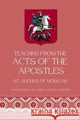 Teaching from Acts of the Apostles St Alexis of Moscow, Yaroslav Petrovic, D P Curtin 9798330399659
