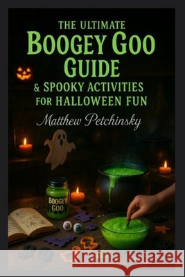The Ultimate Boogey Goo Guide & Spooky Activities for Halloween Fun Matthew Petchinsky 9798330469260
