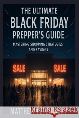 The Ultimate Black Friday Prepper's Guide: Mastering Shopping Strategies and Savings Matthew Petchinsky 9798330578801