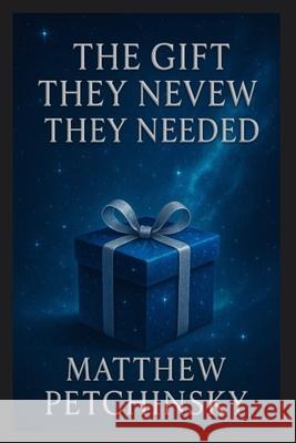 The Gift They Never Knew They Needed Matthew Petchinsky 9798330656431