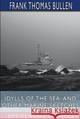 Idylls of the Sea, and Other Marine Sketches (Esprios Classics) Frank Thomas Bullen 9798331166328
