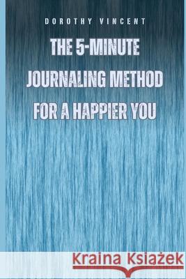 The 5-Minute Journaling Method for a Happier You Dorothy Vincent 9798331173548