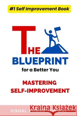 The Blueprint for a Better You: Mastering Self-Improvement: A Step-by-Step Guide to Unlocking Your Full Potential Vishal Kumar Jaiswal 9798332051579